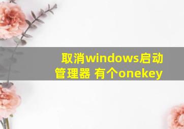 取消windows启动管理器 有个onekey